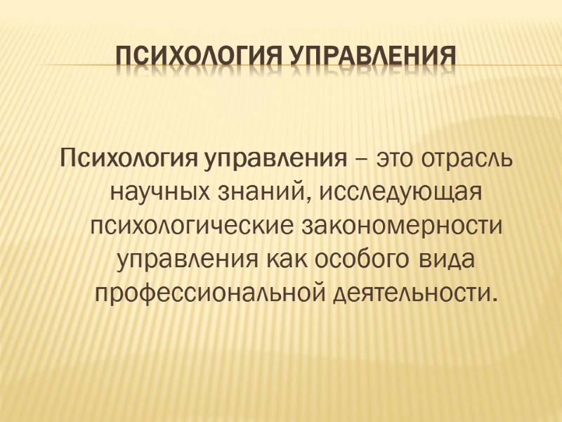 ПСИХОЛОГИЯ УПРАВЛЕНИЯ  Психология управления – это отрасль научных знаний, исследующая психологические закономерности управления